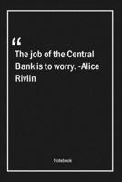 The job of the Central Bank is to worry. -Alice Rivlin: Lined Gift Notebook With Unique Touch Journal Lined Premium 120 Pages finance Quotes 1661999514 Book Cover