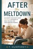 After the Meltdown: An Anxiety Recovery Guide for Moms Triggered by Guilt, Yelling, and Hard Parenting Moments B0H6T5K2HZ Book Cover