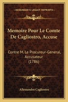 Memoire Pour Le Comte De Cagliostro, Accuse: Contre M. Le Procureur-General, Accusateur (1786) 2329668651 Book Cover