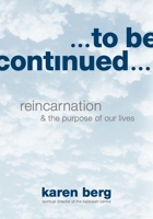 To Be Continued: Reincarnation & the Purpose of Our Lives 1952895294 Book Cover