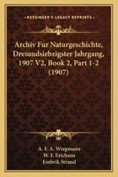 Archiv Fur Naturgeschichte, Dreiundsiebzigster Jahrgang, 1907 V2, Book 2, Part 1-2 (1907) 1168165296 Book Cover