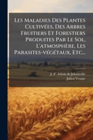 Les Maladies Des Plantes Cultiv�es: Des Arbres Fruitiers Et Forestiers Produites Par Le Sol- l'Atmosph�re- Les Parasites- V�g�taux, Etc. d'Apr�s Les Travaux de Tulasne, de Bary, Berkeley, Hartig, Sora 127463220X Book Cover