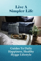 Live A Simpler Life: Guides To Daily Happiness, Healthy Hygge Lifestyle: What We Can Do To Live Happily As Hygge B096LPT471 Book Cover
