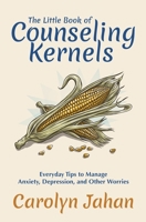 The Little Book of Counseling Kernels: Everyday Tips to Manage Anxiety, Depression, and Other Worries 0971449368 Book Cover