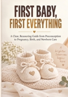 FIRST BABY, FIRST EVERYTHING: A Clear Guide to Conception, Pregnancy, Birth, and Newborn Care B0HKH947NW Book Cover