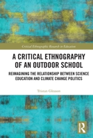 A Critical Ethnography of an Outdoor School: Reimagining the Relationship Between Science Education and Climate Change Politics 1032119039 Book Cover