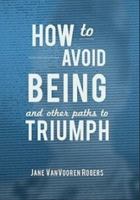 How To Avoid Being And Other Paths to Triumph 0615514626 Book Cover