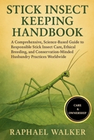 STICK INSECT KEEPING HANDBOOK: A Comprehensive, Science-Based Guide to Responsible Stick Insect Care, Ethical Breeding, and Conservation-Minded Husbandry Practices Worldwide B0FR8F1V3K Book Cover
