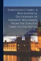 Enwogion Cymru. A Biographical Dictionary of Eminent Welshmen, From the Earliest Times to the Presen 1016253230 Book Cover