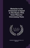 Obstacles to the Attainment of Speed in Shorthand, with Some Plans for Overcoming Them 1356119581 Book Cover