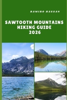 SAWTOOTH MOUNTAINS HIKING GUIDE 2026: Exploring Idaho’s Rugged Peaks, Alpine Lakes, and Hidden Wilderness Trails B0FTGJR9WH Book Cover
