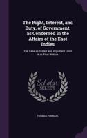 The Right, Interest, and Duty, of Government, as Concerned in the Affairs of the East Indies: The Case as Stated and Argument Upon It as First Written 134723070X Book Cover