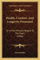 Health, Comfort, And Longevity Promoted: Or A Few Minutes Regard To The Teeth 1436867428 Book Cover