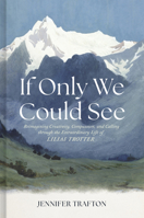 If Only We Could See: Reimagining Creativity, Compassion, and Calling through the Extraordinary Life of Lilias Trotter 1087784522 Book Cover