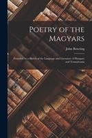 Poetry of the Magyars: Preceded by a Sketch of the Language and Literature of Hungary and Transylvania 1015937012 Book Cover