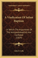 A Vindication Of Infant Baptism: In Which The Arguments Of The Antipaedobaptists Are Confuted 1166474232 Book Cover