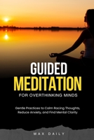 Guided Meditation for Overthinking Minds: Gentle Practices to Calm Racing Thoughts, Reduce Anxiety, and Find Mental Clarity (Meditations for Busy Minds) B0GJP98K6N Book Cover