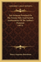 Two Sermons Preached on the Twenty-Fifth and Fortieth Anniversaries of the Author's Pastorate 1165145693 Book Cover