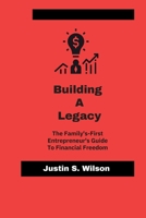Building A Legacy: The family-First Entrepreneur's Guide To Financial Freedom B0CHLCPP27 Book Cover