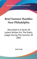 Brief Summer Rambles Near Philadelphia. Described in a Series of Letters Written for the Public Ledger During the Summer of 1881 0548319170 Book Cover