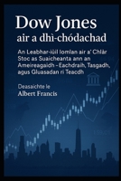 Dow Jones air a dhì-chòdachadh: An Leabhar-iùil Iomlan air a’ Chlàr Stoc as Suaicheanta ann an Ameireagaidh - Eachdraidh, Tasgadh, agus Gluasadan ri Teachd (Scots Gaelic Edition) B0FKMSLDMR Book Cover