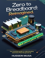 Zero to Breadboard: ReImagined: Your essential guide to understanding electronics from the ground up B0FHFTHZLK Book Cover