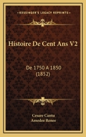 Histoire De Cent Ans V2: De 1750 A 1850 (1852) 1160450579 Book Cover