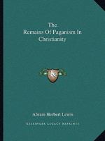 The Remains Of Paganism In Christianity 142535890X Book Cover