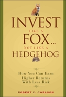 Invest Like a Fox... Not Like a Hedgehog: How You Can Earn Higher Returns With Less Risk 0470126337 Book Cover