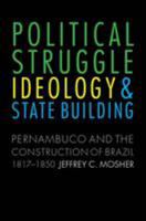 Political Struggle, Ideology, and State Building: Pernambuco and the Construction of Brazil, 1817-1850 0803232470 Book Cover