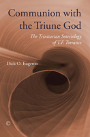Communion with the Triune God: The Trinitarian Soteriology of T.F. Torrance 0227174534 Book Cover