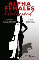 Alpha Females Unleashed: From the Boardroom to the Bedroom 0998990302 Book Cover