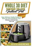 Whole 30 Diet Cookbook For Your Instant Pot: Easy, Delicious, Healthy Recipes to Save You Time and Money, Cure Disease, and Improve Your Life 109475725X Book Cover