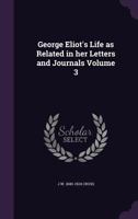 George Eliot's Life as Related in Her Letters and Journals: Arranged and edited by her husband J. W. Cross. Volume 3 1346867445 Book Cover