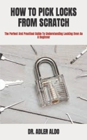 HOW TO PICK LOCKS FROM SCRATCH: The Perfect And Practical Guide To Understanding Locking Even As A Beginner B09TF1KVS8 Book Cover