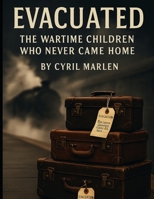 Evacuated: The Wartime Children Who Never Came Home (Everything World War 2 - WWII) B0FPR318RF Book Cover