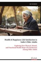 Health & Happiness: Life Satisfaction in India’s Older Adults: Exploring How Physical, Mental, and Functional Health Shape Life Satisfaction Among Older Adults 9999327818 Book Cover