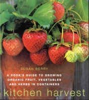 Kitchen Harvest: A Cook's Guide to Growing Organic Fruit, Vegetables and Herbs in Containers 1571457607 Book Cover