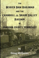 The Beaver Dam Railroad and the Crandull & Shady Valley Railway of Johnson County, Tennessee 1387559915 Book Cover