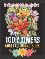 100 Flowers: An Adult Coloring Book with Bouquets, Wreaths, Swirls, Patterns, Decorations, Inspirational Designs, and Much More! B08FP25LTQ Book Cover