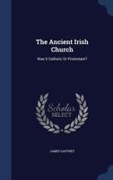 The Ancient Irish Church: Was It Catholic Or Protestant? 102171495X Book Cover