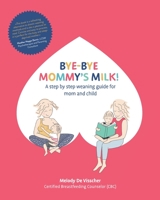 Bye-Bye Mommy's Milk!: A Step-by-Step Weaning Guide for Mom and Child 605031599X Book Cover