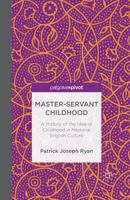 Master-Servant Childhood: A History of the Idea of Childhood in Medieval English Culture 1137364785 Book Cover