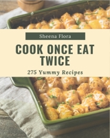 275 Yummy Cook Once Eat Twice Recipes: A Yummy Cook Once Eat Twice Cookbook that Novice can Cook B08HGP1C84 Book Cover