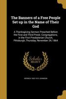 The Banners of a Free People Set Up in the Name of Their God: A Thanksgiving Sermon Preached Before the First and Third Presb. Congregations, in the First Presbyterian Church, Pittsburgh, Thursday, No 1359346228 Book Cover