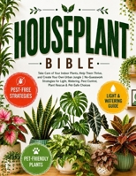 The Houseplant Bible: Take Care of Your Indoor Plants, Help Them Thrive, and Create Your Own Urban Jungle | No-Guesswork Strategies for Light, Watering, Pest Control, Plant Rescue & Pet-Safe Choices B0HG7G5GCC Book Cover