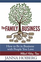 The Family Business: How to Be in Business with People You Love . . . Without Hating Them 1940342007 Book Cover