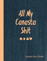 All My Canasta Shit, Canasta Score Sheets: Scorebook For Canasta Card Game Record Sheet Book 1677967757 Book Cover