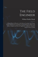 The Field Engineer: A Handy Book of Practice in the Survey, Location, and Track-Work of Railroads; Containing a Large Collection of Rules and Tables, ... to Both the Standard and the Narrow Gauge 1017643067 Book Cover