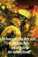 Ein Feuerwehrmann stirbt nicht! Er geht in die H�lle und f�hrt dort den n�chsten Einsatz.: Einsatztagebuch f�r echte Feuerwehrm�nner und Feuerwehrfrauen 1074938852 Book Cover